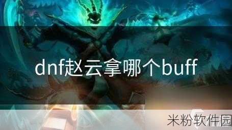 DNF 手游赵云 buff 深度解析，助力你的战斗之旅