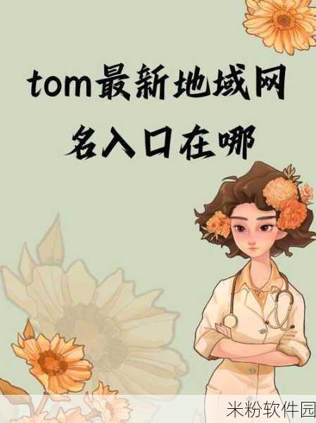 tom地域网名入口tomregion：探索tom地域网名入口，畅享网络新体验与机会