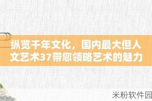 37大但人文艺术的背景故事：37大：探索人文艺术的多元魅力与历史渊源