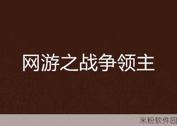 独家揭秘再战,战争领主：战争领主：重燃战火，策略再升级的独家揭秘