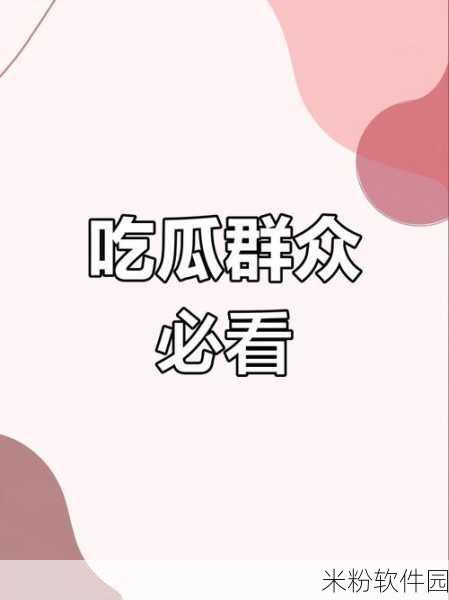 吃瓜网站：吃瓜观察：揭秘娱乐圈背后的精彩故事与内幕