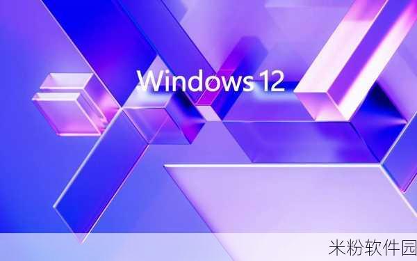 windows12：探索Windows 12：颠覆传统的全新操作系统体验