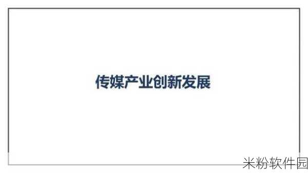 99年国精产品一二二区传媒：拓展1999年国精产品一二三区域传媒的创新发展之路