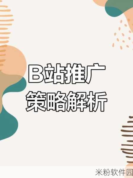 b站软件推广大全：全面解析B站软件推广策略与实用技巧大集合