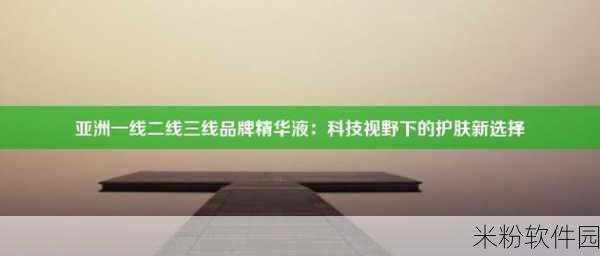 亚洲一线产区二线产区精华在线：深度拓展亚洲一线与二线产区的精华在线分享平台