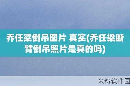 乔任梁倒吊照片高清：“乔任梁经典倒吊写真，高清展现独特魅力与风采”