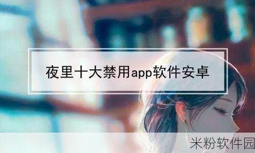 100种晚上禁止使用的app大全：“夜间使用限制：100款晚上不宜打开的应用推荐”