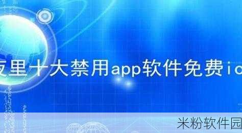 十大禁用软件app：十大禁用软件App推荐，保护隐私与安全的最佳选择